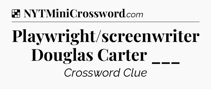 Solution: Playwright/screenwriter Douglas Carter ___ - NYT Crossword