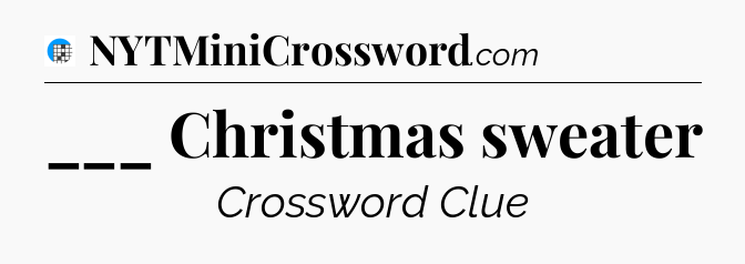 ___ Christmas sweater Crossword Clue