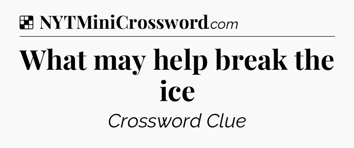Solution: What may help break the ice - NYT Crossword