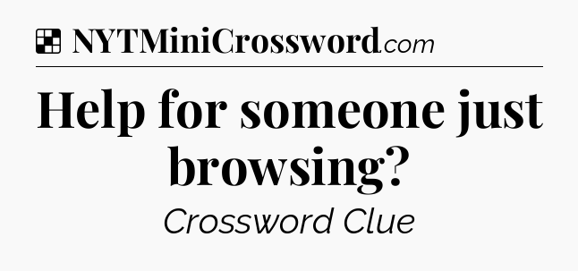 Solution: Help for someone just browsing - NYT Crossword