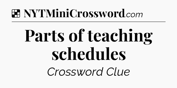 Solution: Parts of teaching schedules - NYT Crossword