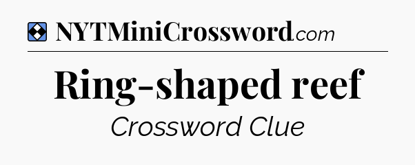 Solution: Ring-shaped reef - NYT Mini Crossword