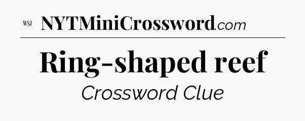 Ring-shaped reef - WSJ Crossword