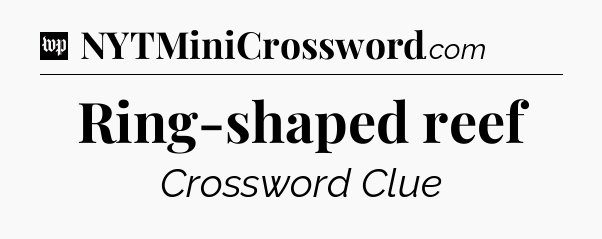 Ring-shaped reef Crossword Clue