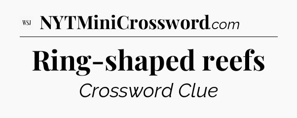 Ring-shaped reefs - WSJ Crossword