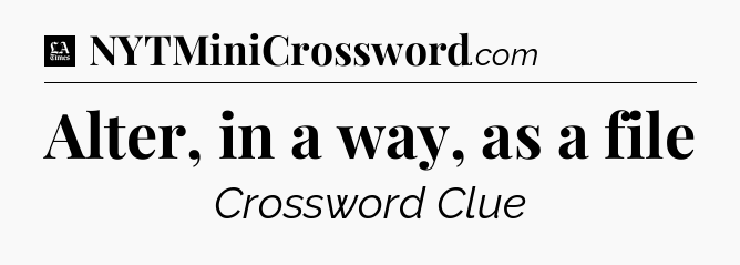Alter, in a way, as a file - LA Times Crossword