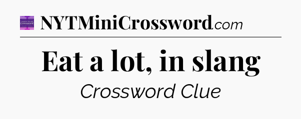 Eat a lot, in slang - Thomas Joseph Crossword