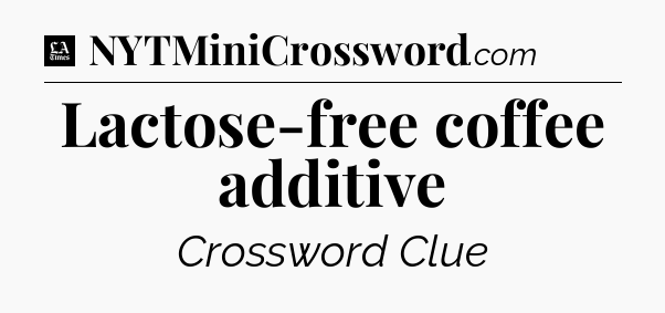 Lactose-free coffee additive - LA Times Crossword