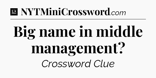 Big name in middle management - LA Times Crossword