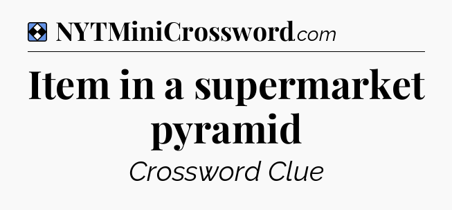 Solution: Item in a supermarket pyramid - NYT Mini Crossword