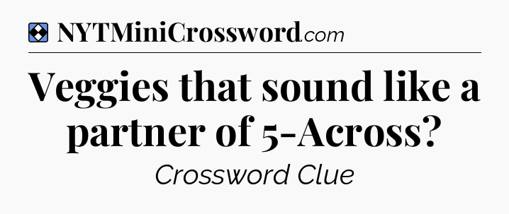 Solution: Veggies that sound like a partner of 5-Across - NYT Mini Crossword