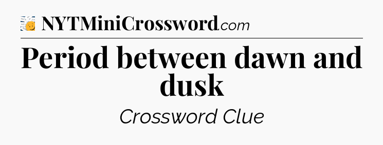 Period between dawn and dusk - 7 Little Words