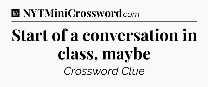 Start of a conversation in class, maybe - LA Times Crossword
