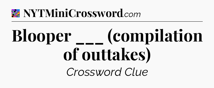 Blooper ___ (compilation of outtakes) Crossword Clue