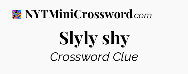 Slyly shy Crossword Clue