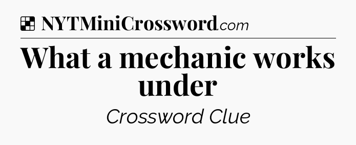 Solution: What a mechanic works under - NYT Crossword