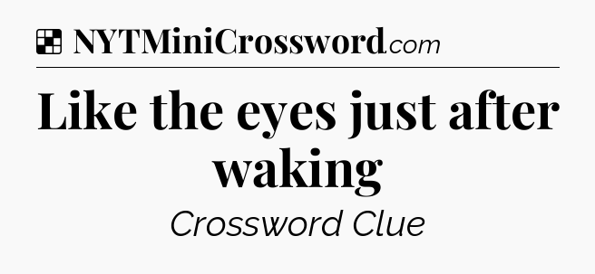 Solution: Like the eyes just after waking - NYT Crossword