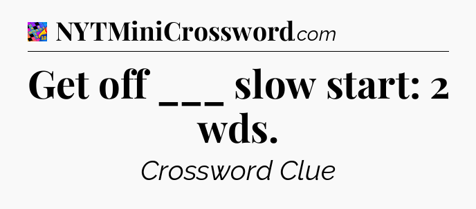 Get off ___ slow start: 2 wds Crossword Clue