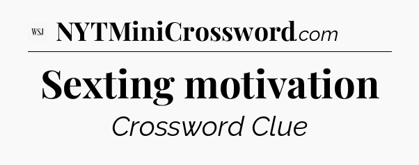 Sexting motivation - WSJ Crossword