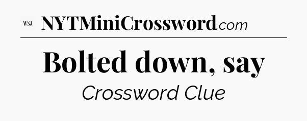 Bolted down, say - WSJ Crossword