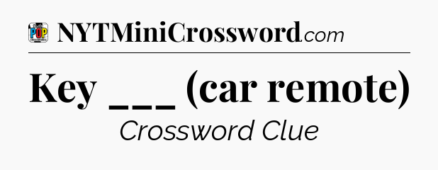 Key ___ (car remote) Crossword Clue