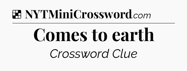Solution: Comes to earth - NYT Crossword