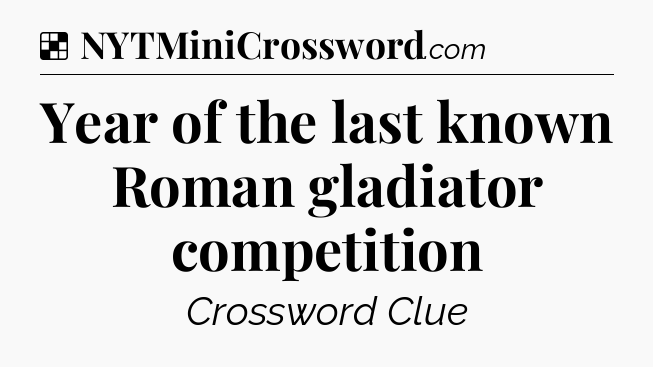 Solution: Year of the last known Roman gladiator competition - NYT Crossword