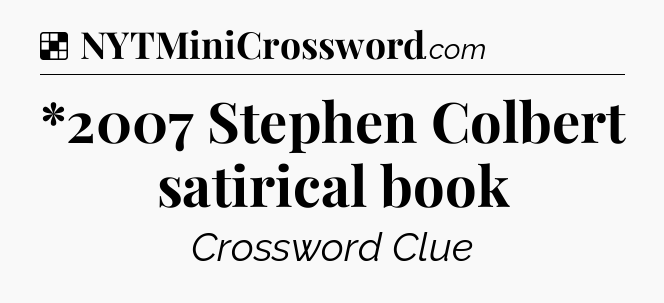 Solution: *2007 Stephen Colbert satirical book - NYT Crossword