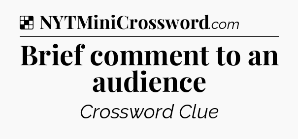 Solution: Brief comment to an audience - NYT Crossword