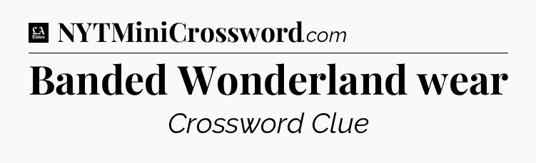 Banded Wonderland wear - LA Times Crossword