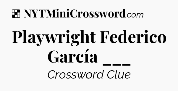 Solution: Playwright Federico García ___ - NYT Crossword