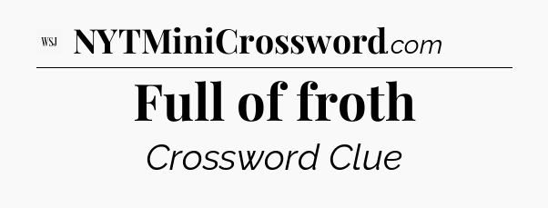 Full of froth - WSJ Crossword