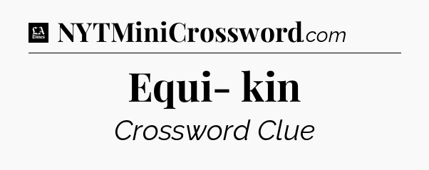Equi- kin - LA Times Crossword