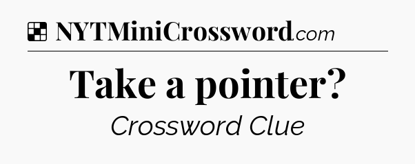 Solution: Take a pointer - NYT Crossword