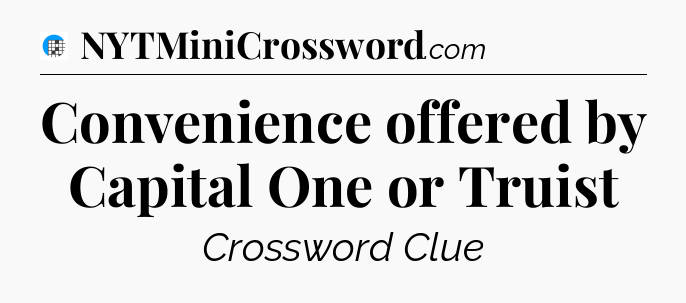 Convenience offered by Capital One or Truist Crossword Clue