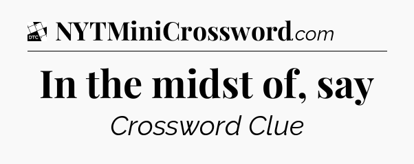 In the midst of, say - Daily Themed Classic Crossword