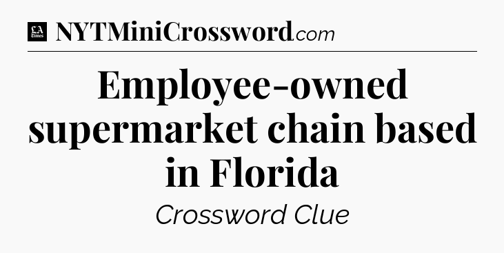 Employee-owned supermarket chain based in Florida - LA Times Crossword
