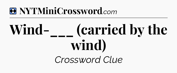 Solution: Wind-___ (carried by the wind) - NYT Mini Crossword