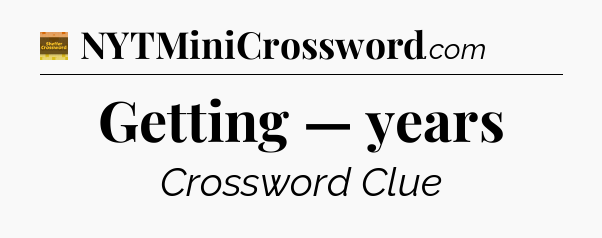 Getting — years - Eugene Sheffer Crossword