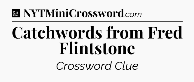 Catchwords from Fred Flintstone - LA Times Crossword