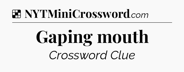 Solution: Gaping mouth - NYT Crossword