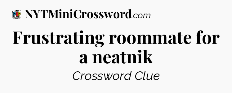 Frustrating roommate for a neatnik Crossword Clue