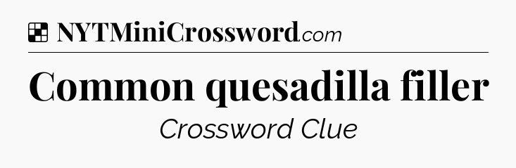 Solution: Common quesadilla filler - NYT Crossword