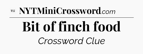 Bit of finch food - WSJ Crossword