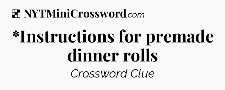 Solution: *Instructions for premade dinner rolls - NYT Crossword