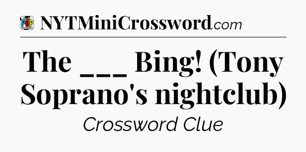 The ___ Bing! (Tony Soprano's nightclub) Crossword Clue