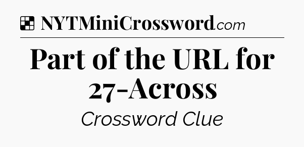 Solution: Part of the URL for 27-Across - NYT Crossword
