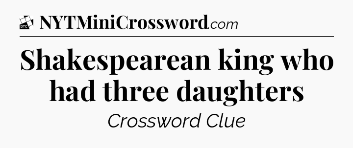 Shakespearean king who had three daughters - Daily Themed Classic Crossword