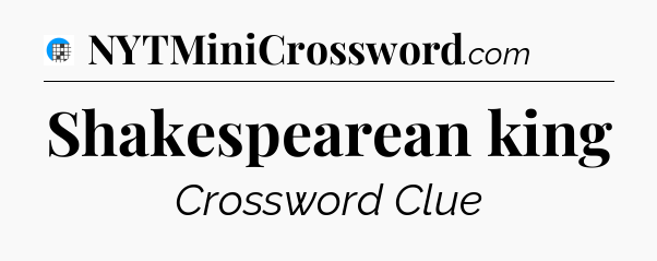 Shakespearean king Crossword Clue