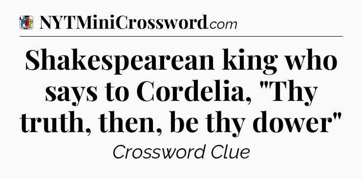 Shakespearean king who says to Cordelia, 